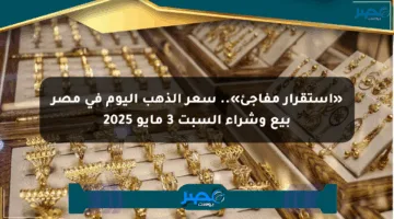 «استقرار مفاجئ».. سعر الذهب اليوم في مصر بيع وشراء السبت 3 مايو 2025